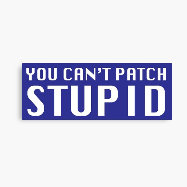 You Can't Patch Stupid Canvas Print