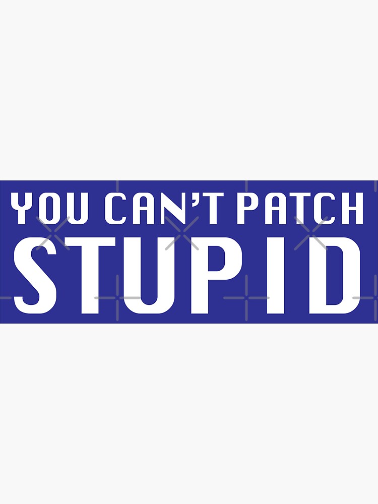Artwork view, You Can't Patch Stupid designed and sold by Grant Sewell