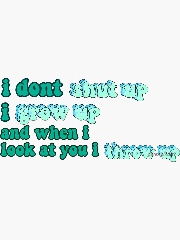 i-dont-shut-up-i-grow-up-and-when-i-look-at-you-i-throw-up-sticker