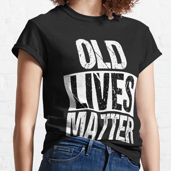 Old Lives Matter Funny Birthday Gifts Classic T-Shirt