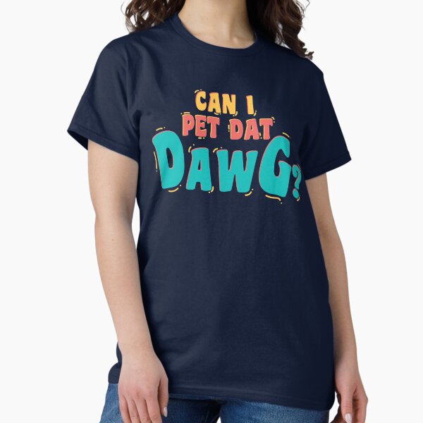 Can I Pet Dat Dawg Classic T-Shirt