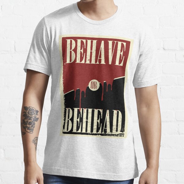 Behave or Behead poster  Essential T-Shirt