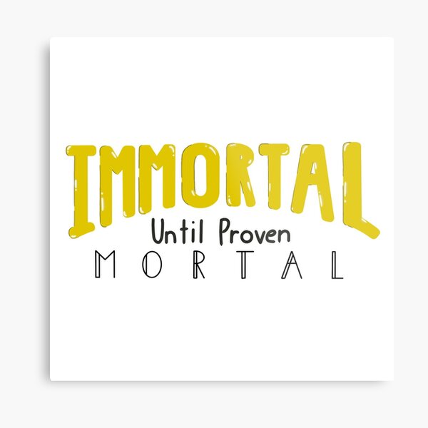 Immortal Until Proven Mortal Metal Print