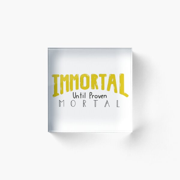 Immortal Until Proven Mortal Acrylic Block