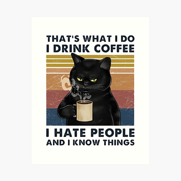 That's What I Do I Drink Coffee I Hate People And I Know Things Cat Lover Gifts Art Print