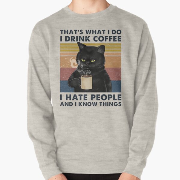 That's What I Do I Drink Coffee I Hate People And I Know Things Cat Lover Gifts Pullover Sweatshirt