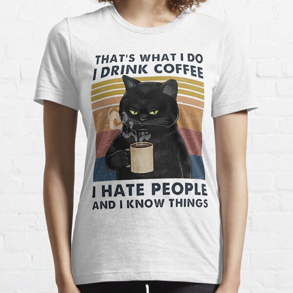 That's What I Do I Drink Coffee I Hate People And I Know Things Cat Lover Gifts Essential T-Shirt