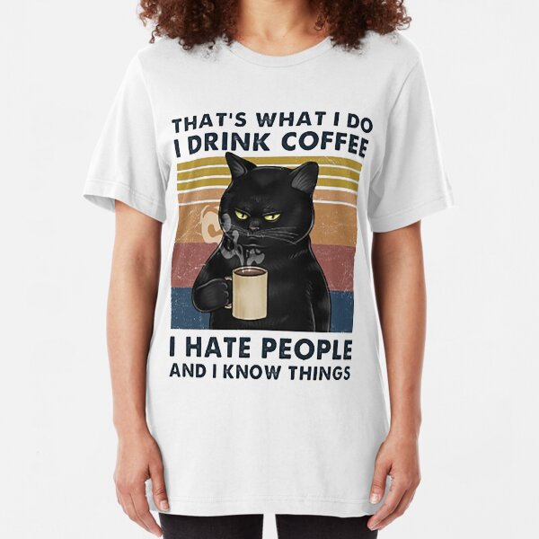 That's What I Do I Drink Coffee I Hate People And I Know Things Cat Lover Gifts Slim Fit T-Shirt
