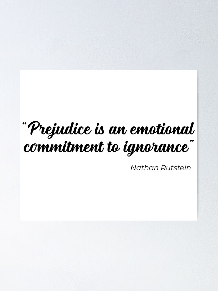 "Prejudice is an emotional commitment to ignorance quote" Poster by