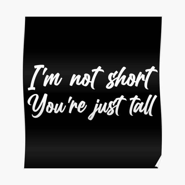 Im Not Short You&#39;re Just Tall Poster