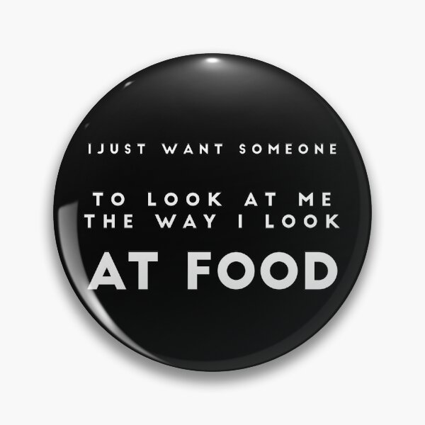Item preview, I JUST WANT SOMEONE TO LOOK AT ME THE WAY I LOOK AT FOOD: funny food quote designed and sold by Edgy DESIGNS.