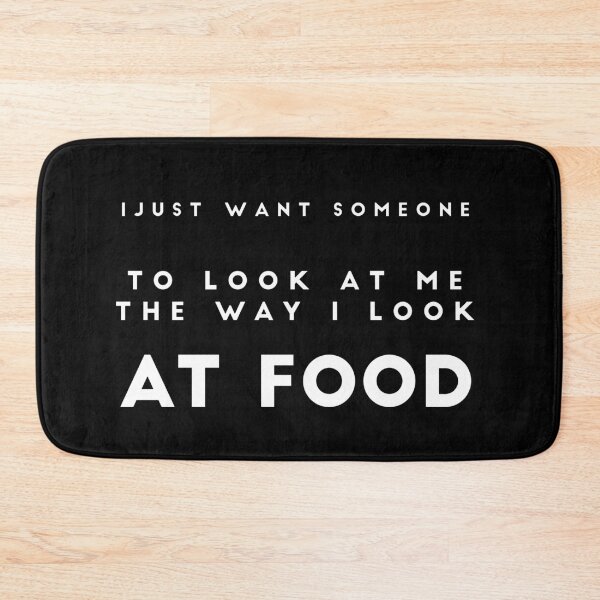 Item preview, I JUST WANT SOMEONE TO LOOK AT ME THE WAY I LOOK AT FOOD: funny food quote designed and sold by Edgy DESIGNS.