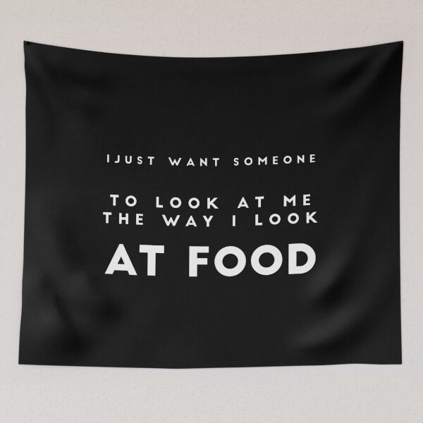 Item preview, I JUST WANT SOMEONE TO LOOK AT ME THE WAY I LOOK AT FOOD: funny food quote designed and sold by Edgy DESIGNS.