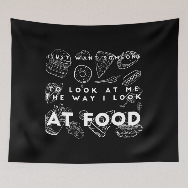Item preview, I JUST WANT SOMEONE TO LOOK AT ME THE WAY I LOOK AT FOOD: funny food quote desing designed and sold by Edgy DESIGNS.
