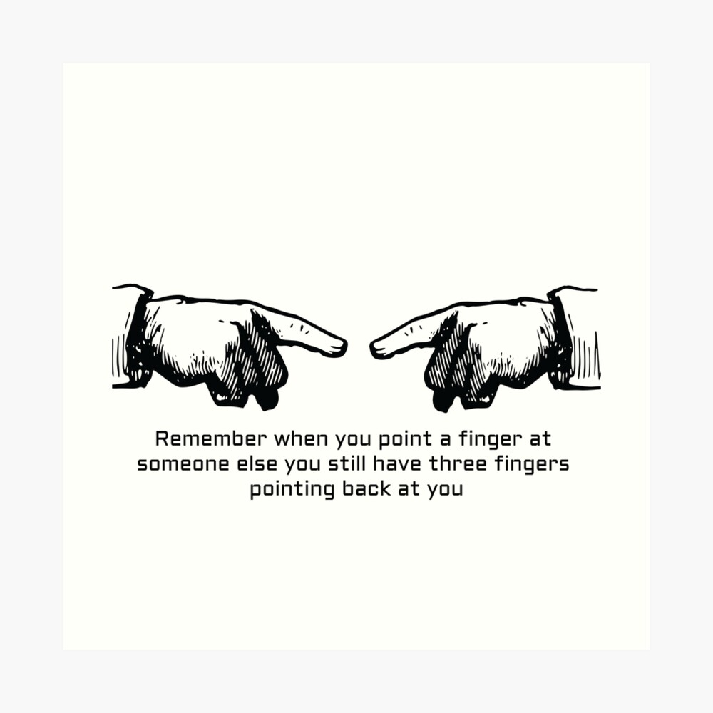 Quote: Remember when you point a finger at someone else you still have  three fingers pointing back at you