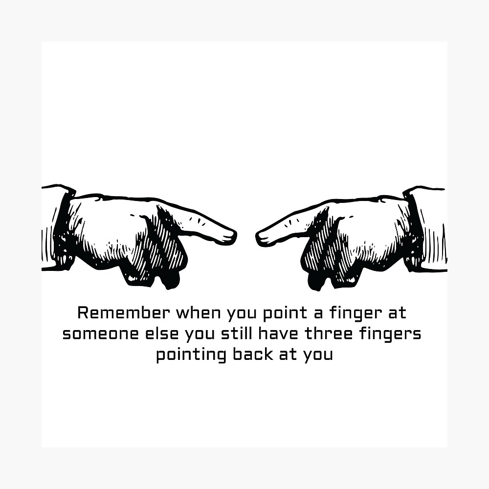 Quote: Remember when you point a finger at someone else you still have  three fingers pointing back at you