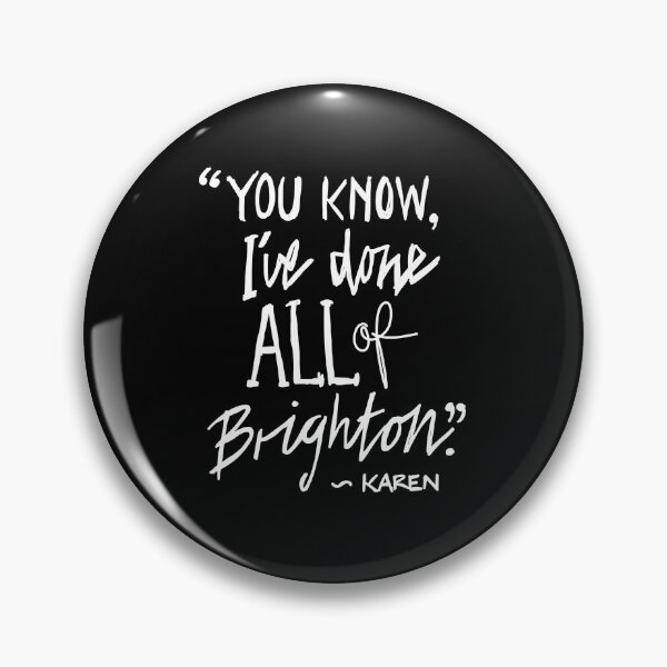 Karen from Brighton Meme Quote "You Know, I've done all of Brighton" Pin