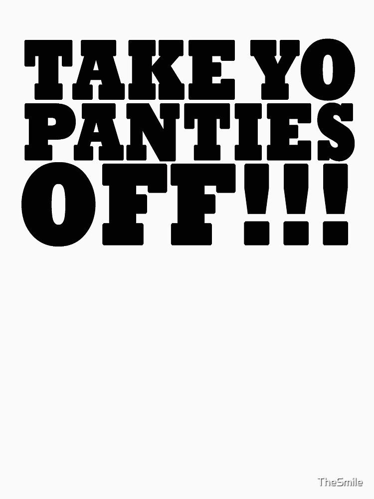 Take Yo Panties Off T Shirt Black Essential T Shirt For Sale By Thesmile Redbubble