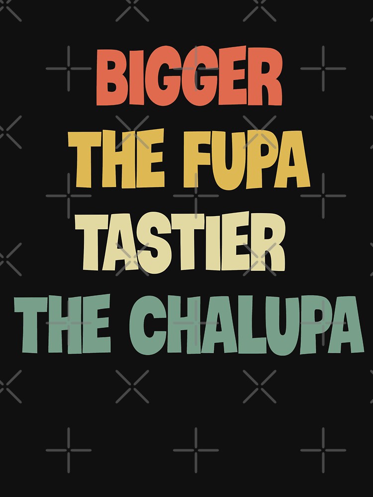 Bigger The Fupa Tastier The Chalupa | Essential T-Shirt