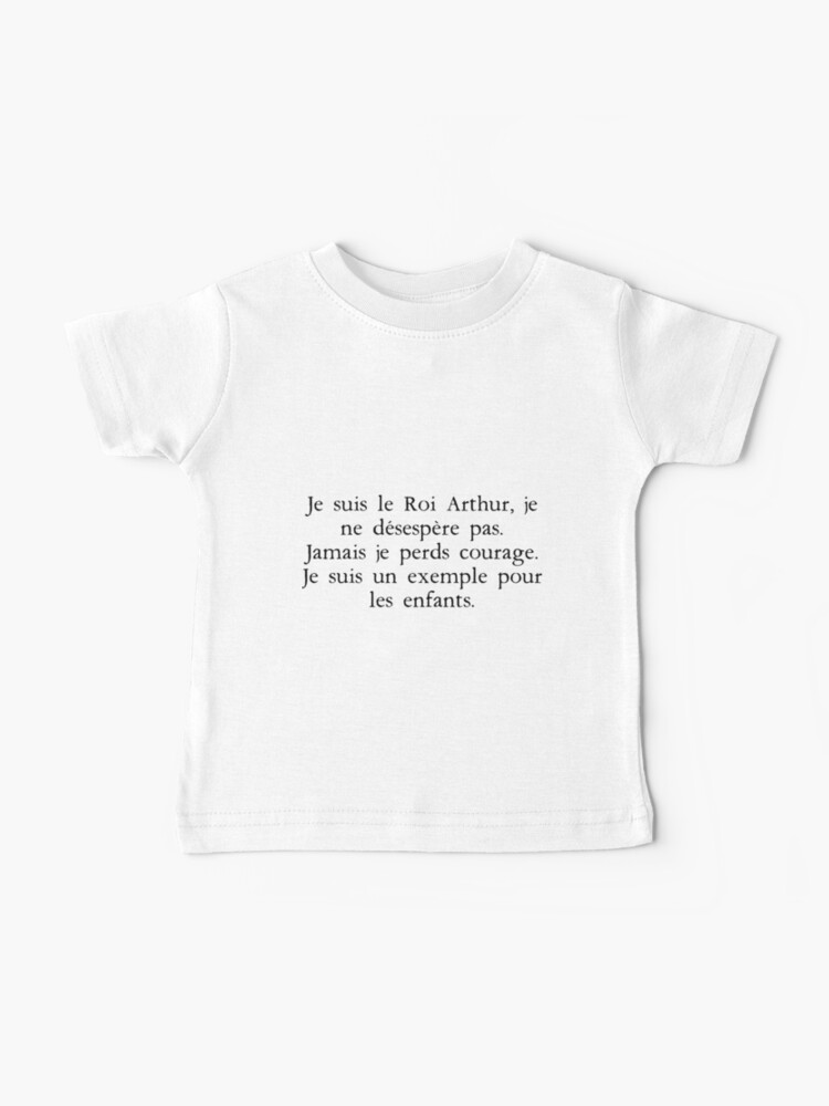 T Shirt Bebe Kaamelott Arthur 18 Je Suis Le Roi Arthur Je Ne Desespere Pas Jamais Je Perds Courage Je Suis Un Exemple Pour Les Enfants Par Footon Redbubble