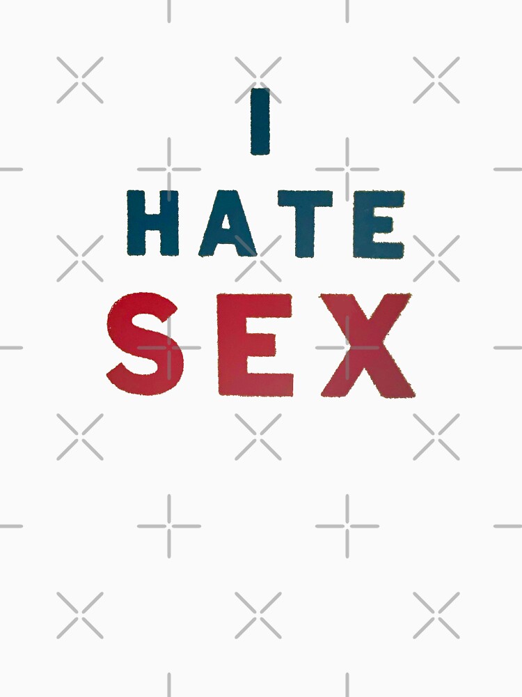 I Hate Sex Essential T Shirt For Sale By Mistersandell Redbubble