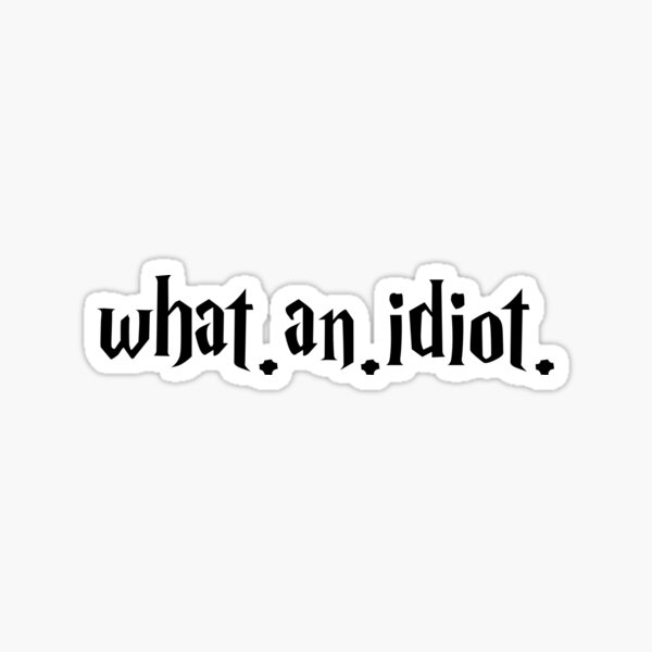 what. an. idiot. Sticker