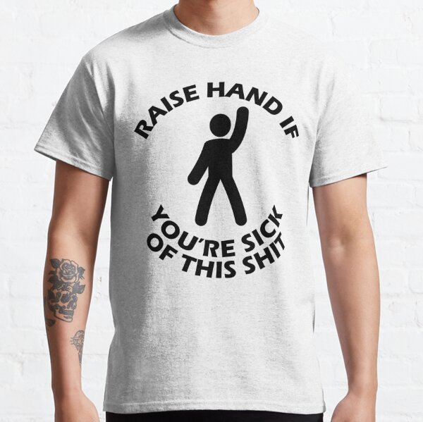 Raise your hand if you're sick of... Classic T-Shirt