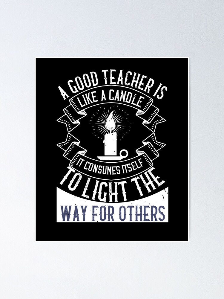 "A Good Teacher Is Like A Candle, It Consumes Itself To Light The Way