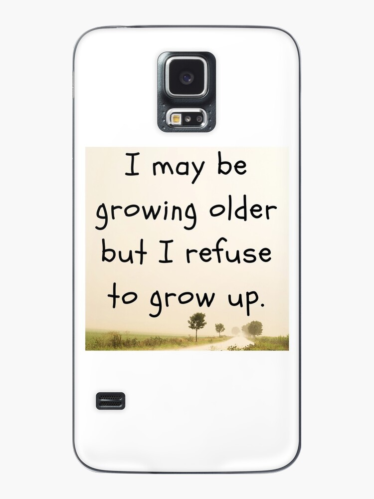 I May Be Growing Older But I Refuse To Grow Up Samsung Galaxy Phone Case For Sale By Zahara666 Redbubble
