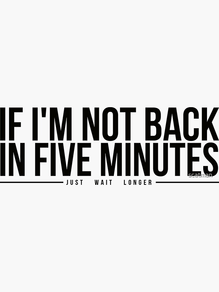 Wait for a long time. Just wait. Just a minute.