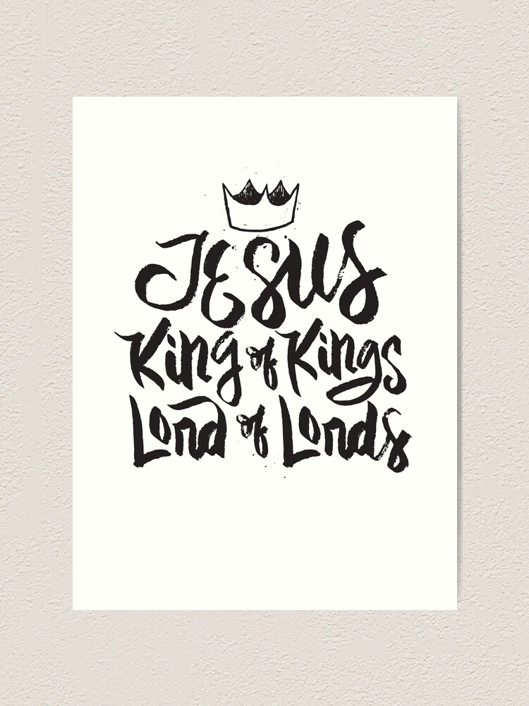Jesus King Of Kings Lord Of Lords Christian Faith Art Print By Bullquacky Redbubble