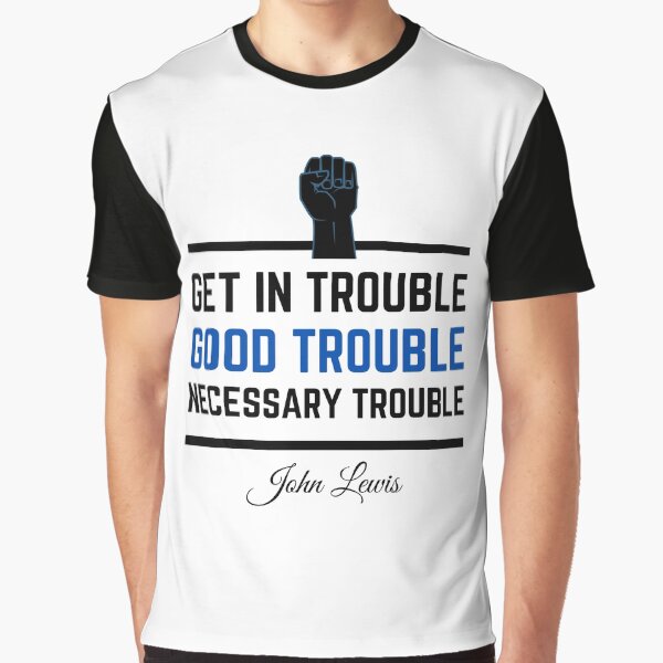 Get In Trouble .. Good Trouble .. Necessary Trouble ... John Lewis Graphic T-Shirt