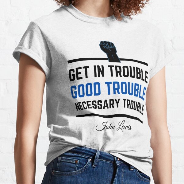 Get In Trouble .. Good Trouble .. Necessary Trouble ... John Lewis Classic T-Shirt