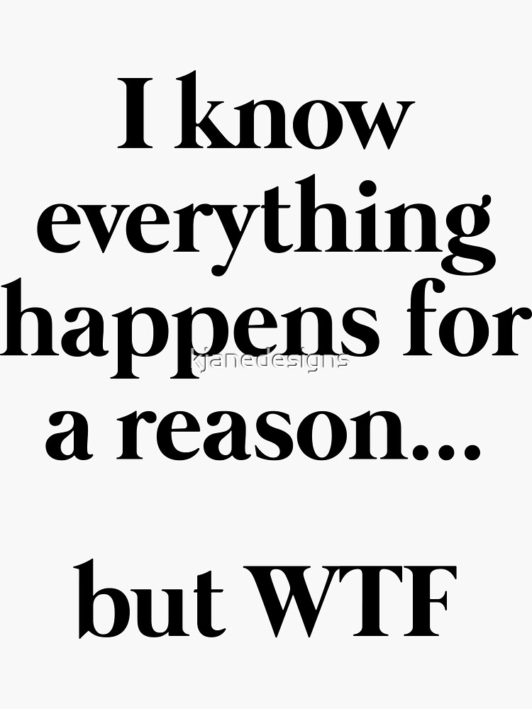 I Know Everything Happens For A Reasonbut Wtf Sticker For Sale By Kjanedesigns Redbubble 