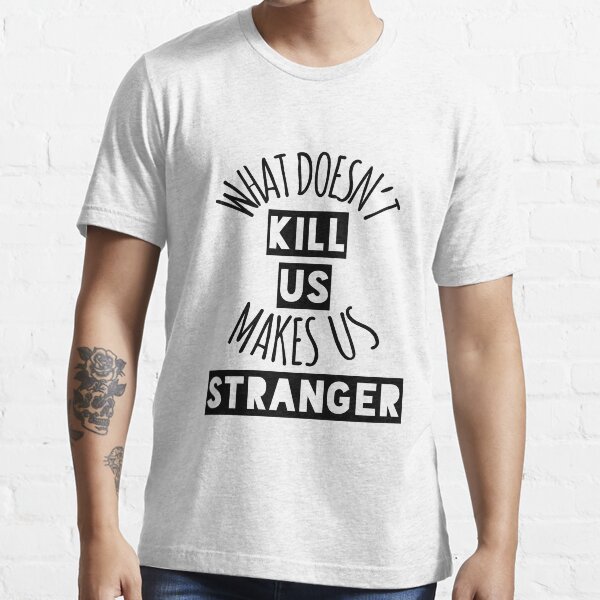 What Doesn't Kill Us Makes Us Stranger Essential T-Shirt