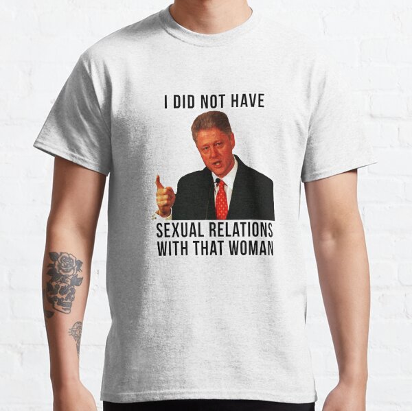 I DID NOT HAVE SEXUAL RELATIONS WITH THAT WOMAN BILL CLINTON LOVES HILLARY CLINTON STICKER AND SHIRT Classic T-Shirt