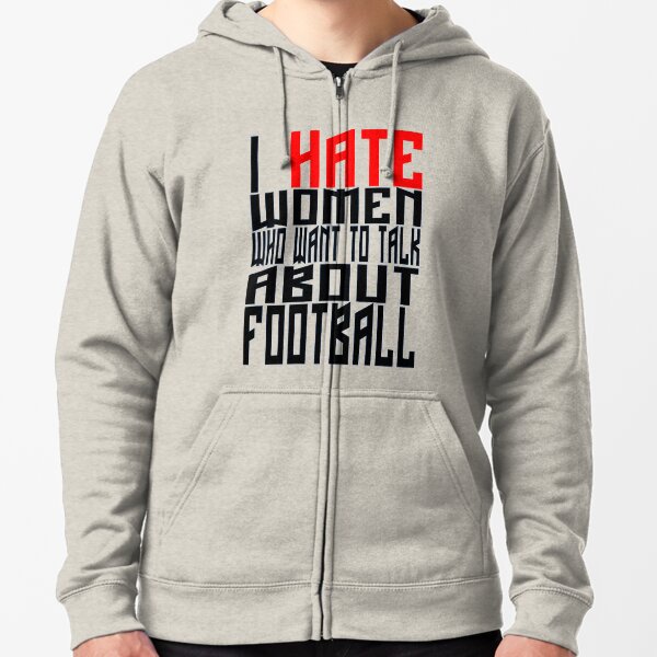 I HATE WOMEN WHO TALK ABOUT FOOTBALL Zipped Hoodie