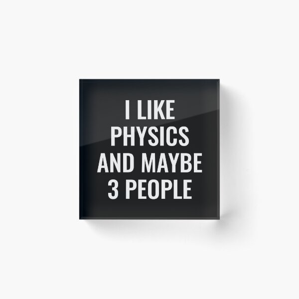 I Like Physics and Maybe Like 3 People Acrylic Block