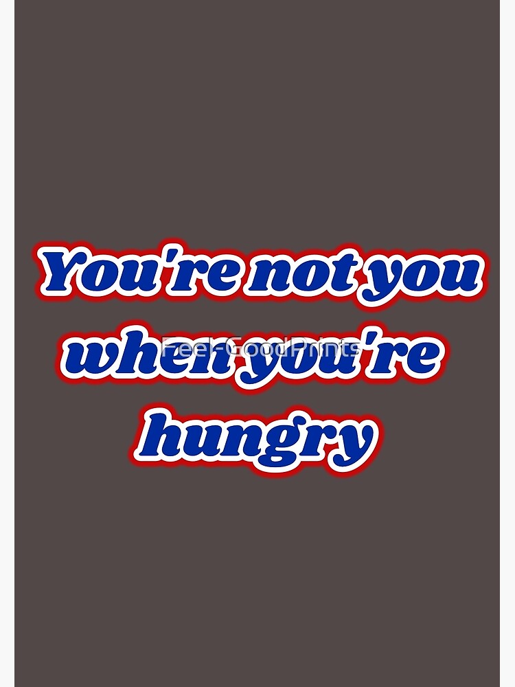 ""You're not you when you're hungry"" Poster for Sale by Feel