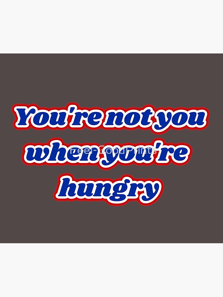 "You're not you when you're hungry" by Feel-GoodPrints