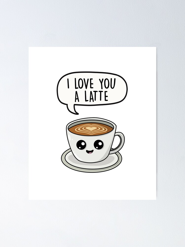 i-love-you-a-latte-coffee-cute-cartoon-love-pun-poster-for-sale-by-lefddesigns-redbubble