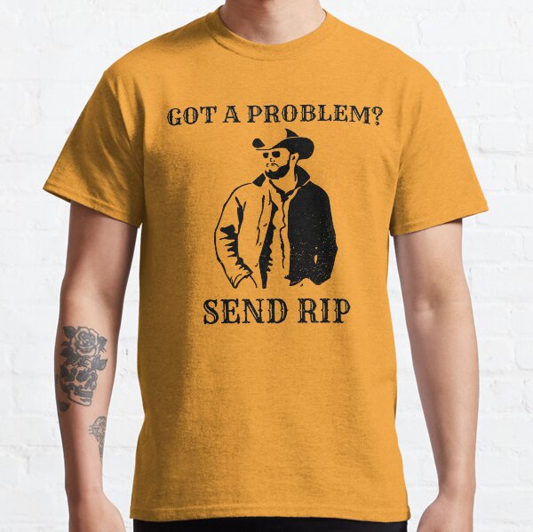 Rip Wheeler, Got a problem? Send RIP Classic T-Shirt