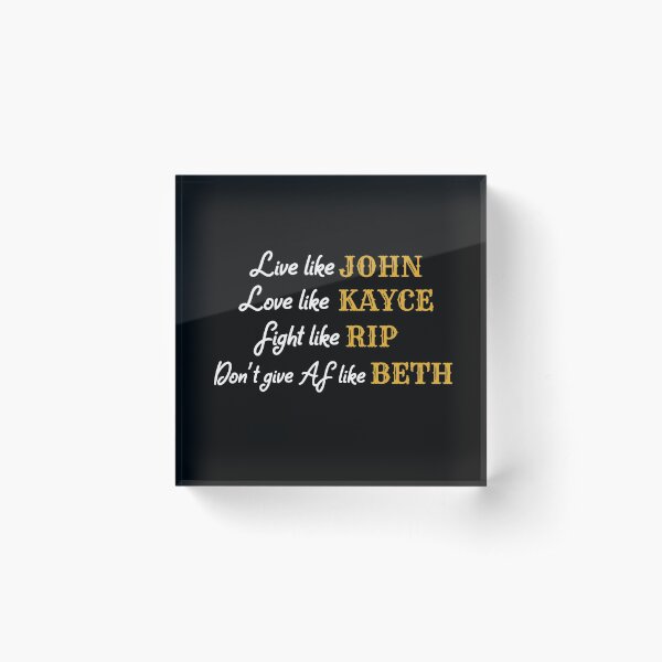 Yellowstone - Live like John, Love like Kayce, Fight like Rip, Don't give AF like Beth Acrylic Block