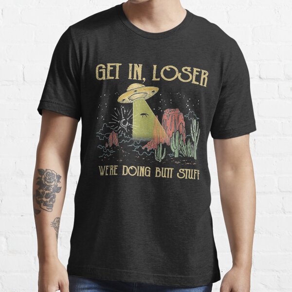 Get In Loser We're Doing Butt Stuff Vintage UFO Essential T-Shirt