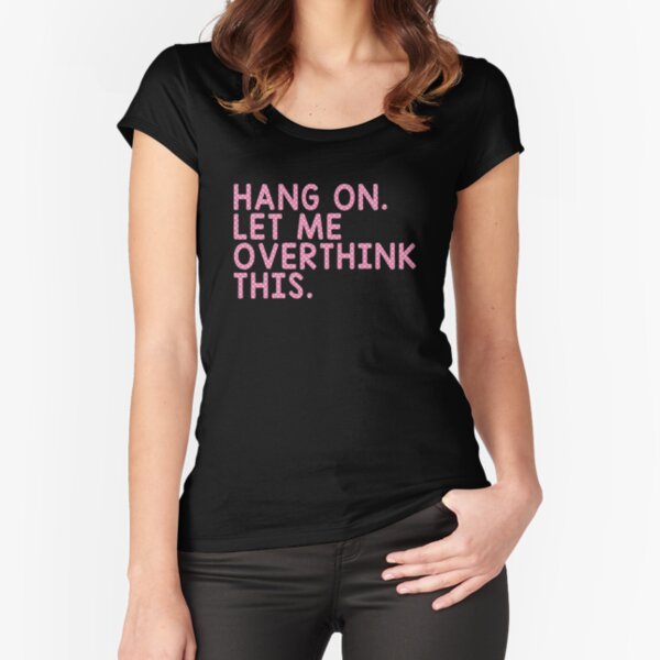 Hang On Let Me Overthink This Fitted Scoop T-Shirt