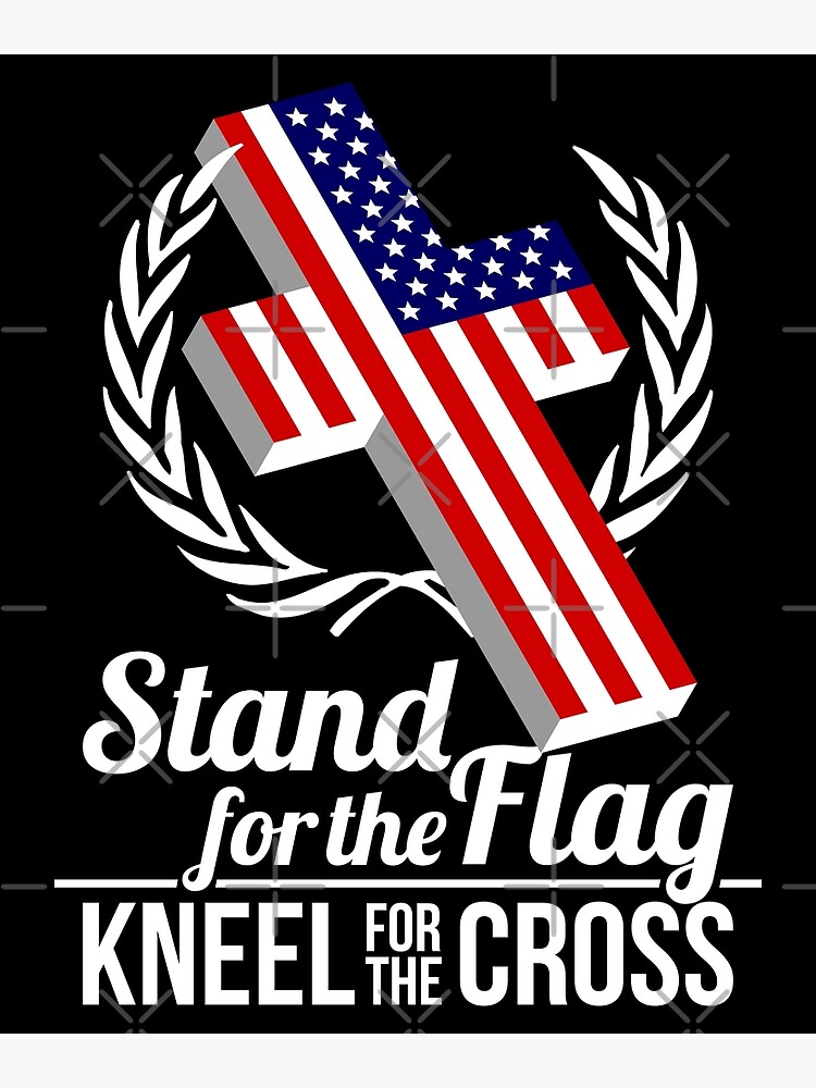 Stand For The Flag Kneel For The Cross Poster By Teevision Redbubble