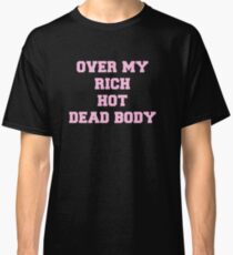 Over my rich, hot, dead body Classic T-Shirt