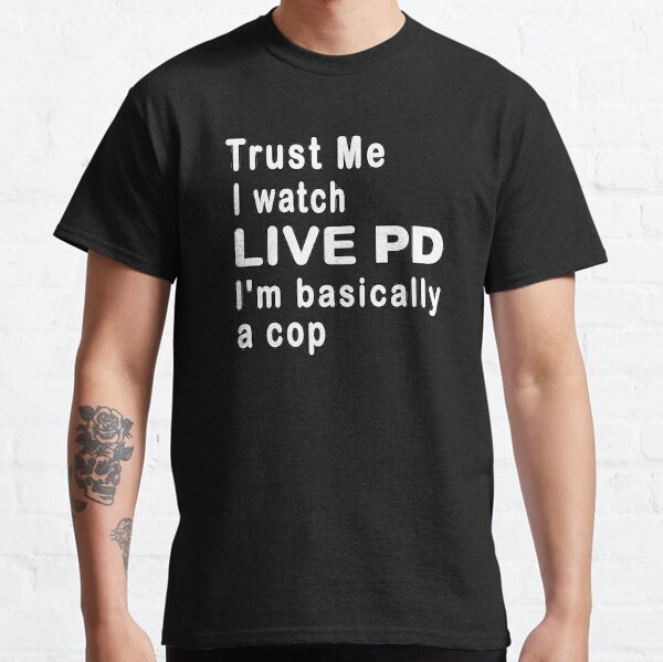 Trust Me I Watch Live P And D I'm Basically A Cop Gift T-Shirt