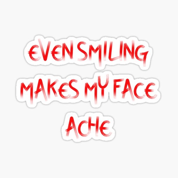 Even Smiling Makes My Face Hurt Sticker