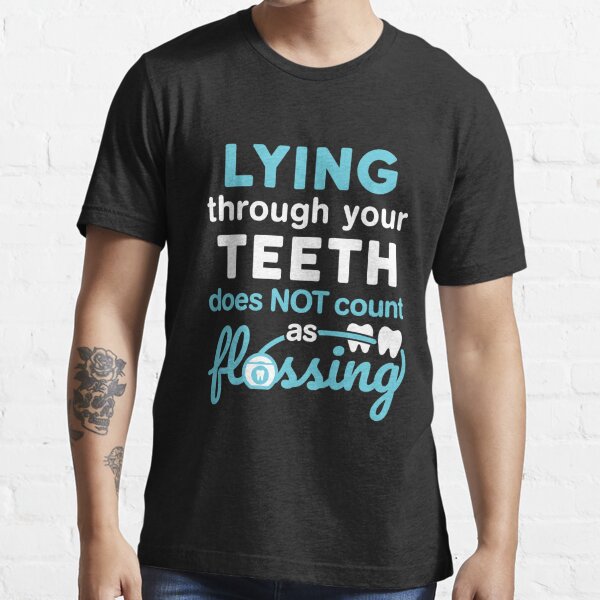 Dental Hygiene Hygienist Funny Lying Through Your Teeth Does Not Count As Flossing T Shirt For 